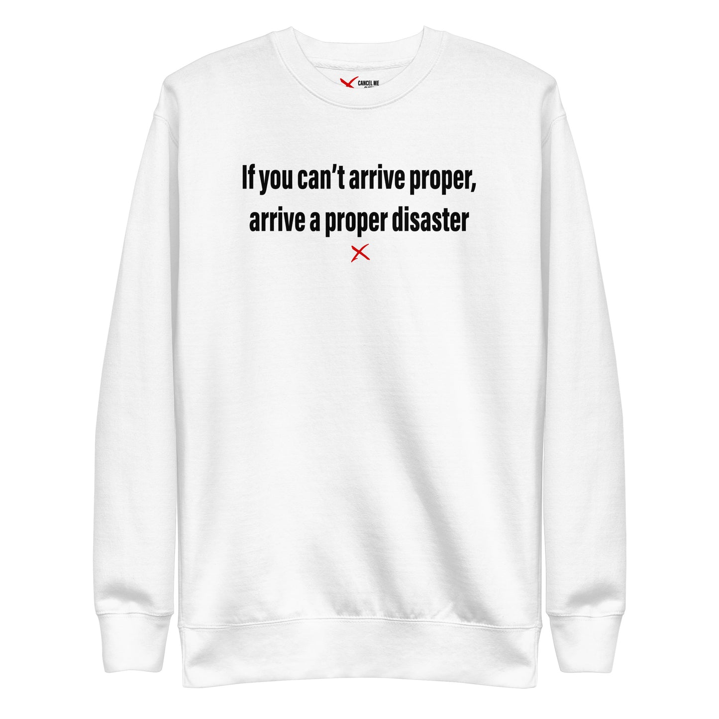 If you can't arrive proper, arrive a proper disaster - Sweatshirt