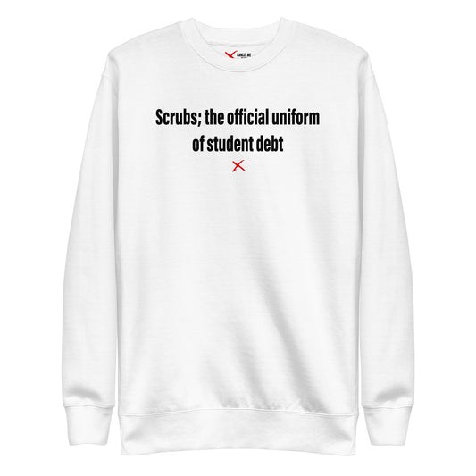 Scrubs; the official uniform of student debt - Sweatshirt