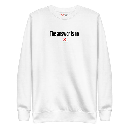 The answer is no - Sweatshirt