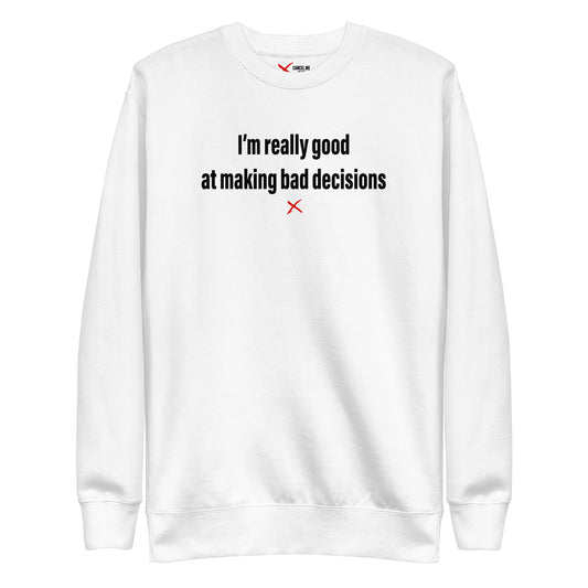 I'm really good at making bad decisions - Sweatshirt