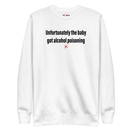 Unfortunately the baby got alcohol poisoning - Sweatshirt