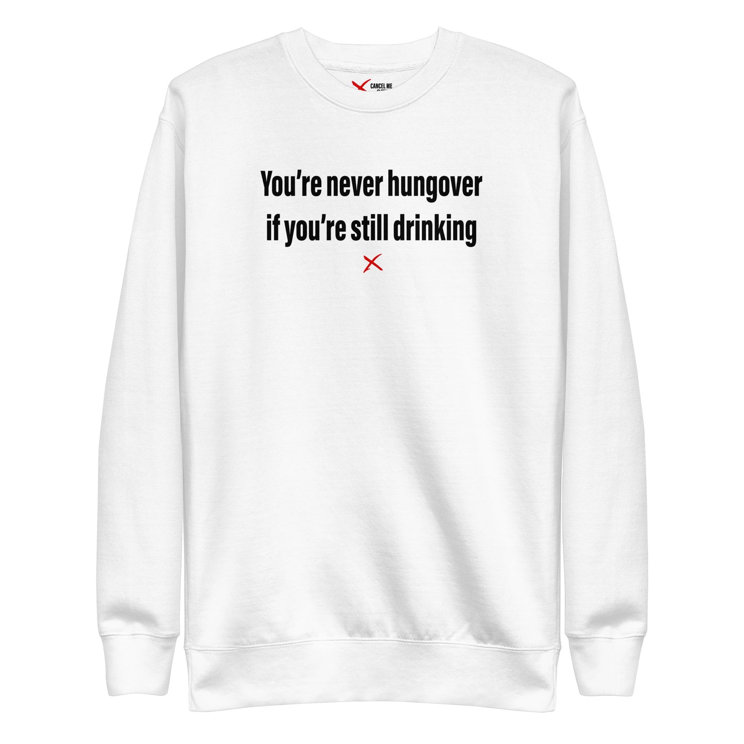 You're never hungover if you're still drinking - Sweatshirt