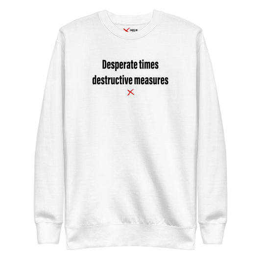 Desperate times destructive measures - Sweatshirt