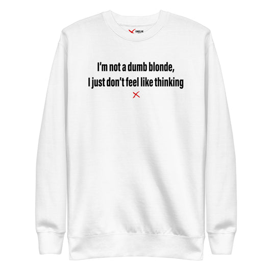 I'm not a dumb blonde, I just don't feel like thinking - Sweatshirt
